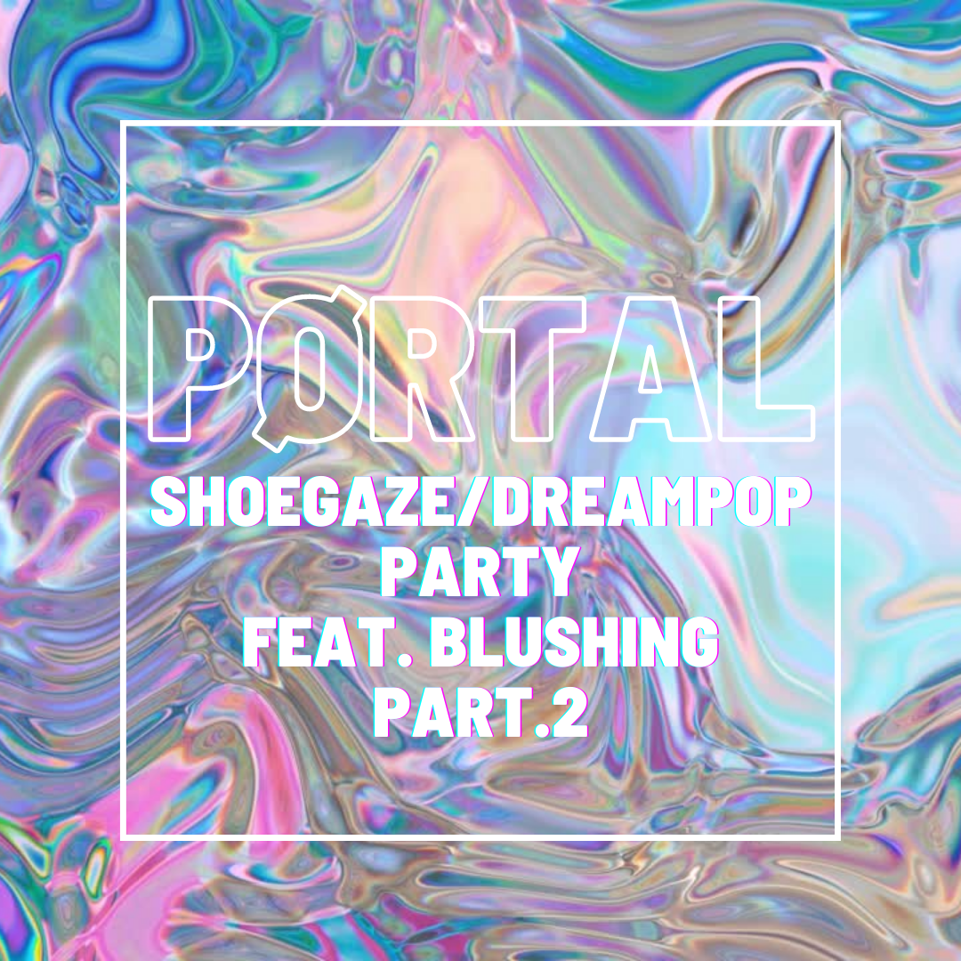 PØRTAL - SHOEGAZE/DREAMPOP PARTY FEAT. BLUSHING - Part.2